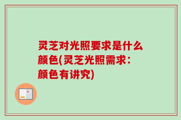 灵芝对光照要求是什么颜色(灵芝光照需求:颜色有讲究) 灵芝对光照要求是什么颜色(灵芝光照需求:颜色有讲究)