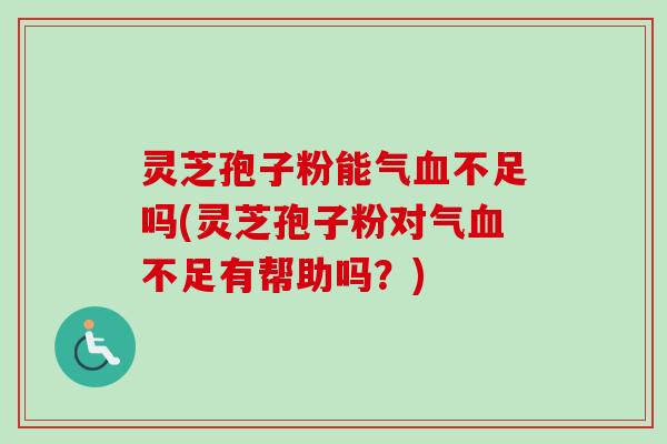 灵芝孢子粉能气不足吗(灵芝孢子粉对气不足有帮助吗?) 灵芝孢子粉能气不足吗(灵芝孢子粉对气不足有帮助吗?)