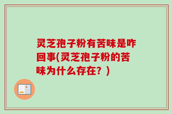 灵芝孢子粉有苦味是咋回事(灵芝孢子粉的苦味为什么存在?) 灵芝孢子粉有苦味是咋回事(灵芝孢子粉的苦味为什么存在?)