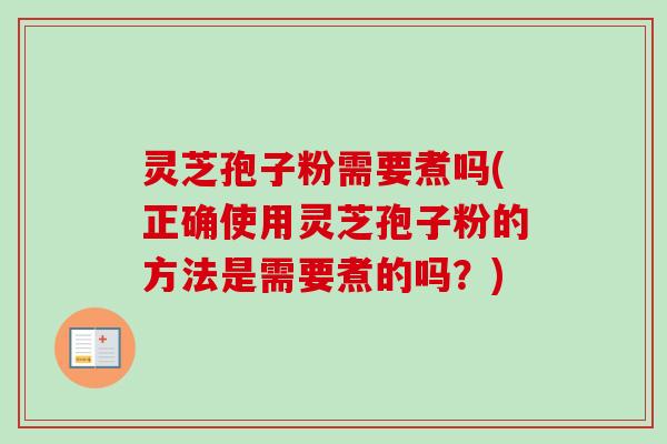 灵芝孢子粉需要煮吗(正确使用灵芝孢子粉的方法是需要煮的吗？)