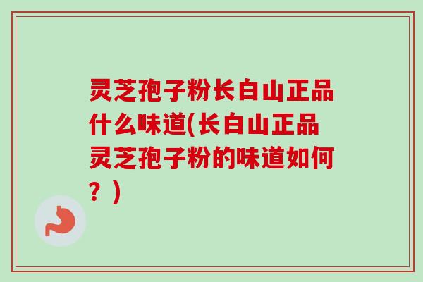 灵芝孢子粉长白山正品什么味道(长白山正品灵芝孢子粉的味道如何？)