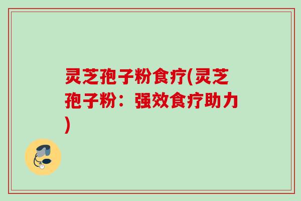 灵芝孢子粉食疗(灵芝孢子粉：强效食疗助力)