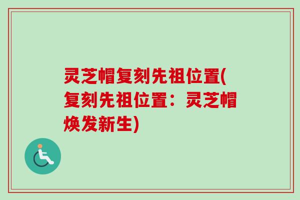 灵芝帽复刻先祖位置(复刻先祖位置：灵芝帽焕发新生)