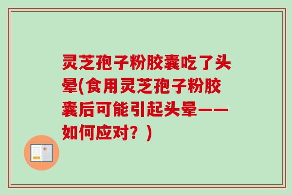 灵芝孢子粉胶囊吃了头晕(食用灵芝孢子粉胶囊后可能引起头晕——如何应对？)