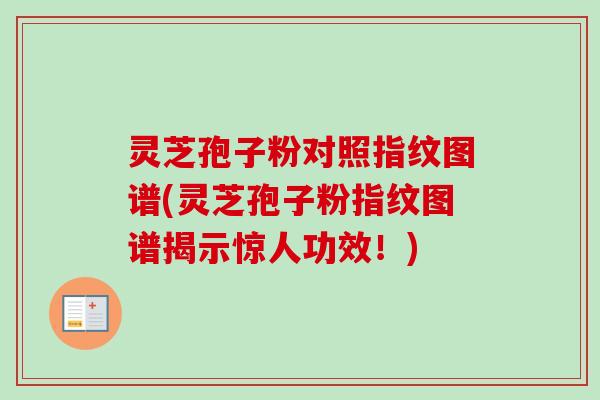 灵芝孢子粉对照指纹图谱(灵芝孢子粉指纹图谱揭示惊人功效！)