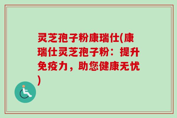 灵芝孢子粉康瑞仕(康瑞仕灵芝孢子粉：提升免疫力，助您健康无忧)