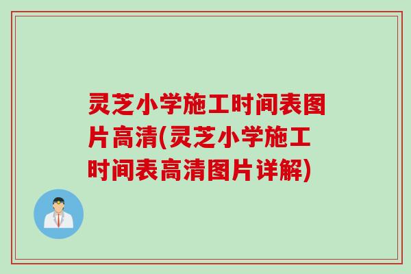 灵芝小学施工时间表图片高清(灵芝小学施工时间表高清图片详解)