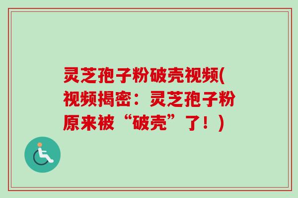 灵芝孢子粉破壳视频(视频揭密：灵芝孢子粉原来被“破壳”了！)