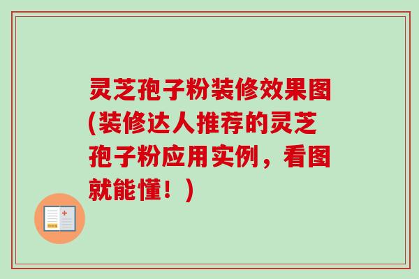 灵芝孢子粉装修效果图(装修达人推荐的灵芝孢子粉应用实例，看图就能懂！)