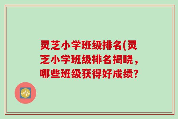 灵芝小学班级排名(灵芝小学班级排名揭晓，哪些班级获得好成绩？