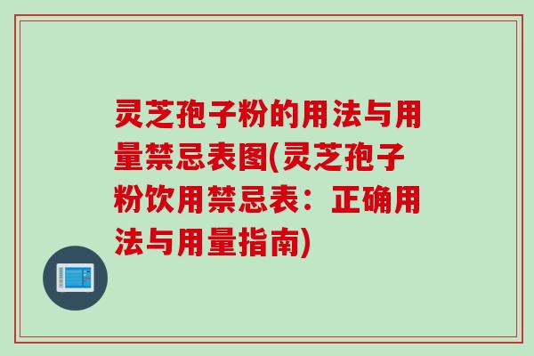 灵芝孢子粉的用法与用量禁忌表图(灵芝孢子粉饮用禁忌表:正确用法与用量指南) 灵芝孢子粉的用法与用量禁忌表图(灵芝孢子粉饮用禁忌表:正确用法与用量指南)