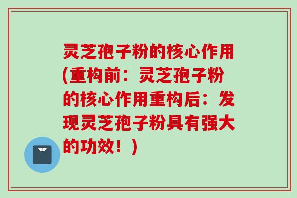 灵芝孢子粉的核心作用(重构前：灵芝孢子粉的核心作用重构后：发现灵芝孢子粉具有强大的功效！)