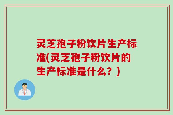 灵芝孢子粉饮片生产标准(灵芝孢子粉饮片的生产标准是什么?) 灵芝孢子粉饮片生产标准(灵芝孢子粉饮片的生产标准是什么?)