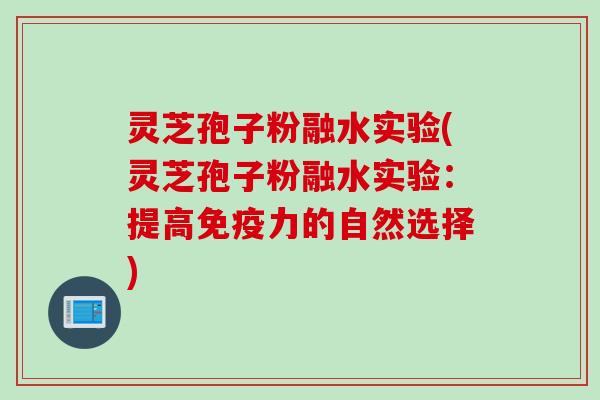灵芝孢子粉融水实验(灵芝孢子粉融水实验：提高免疫力的自然选择)