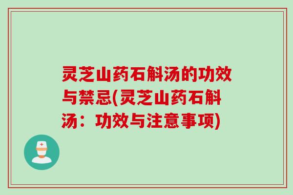灵芝山药石斛汤的功效与禁忌(灵芝山药石斛汤：功效与注意事项)