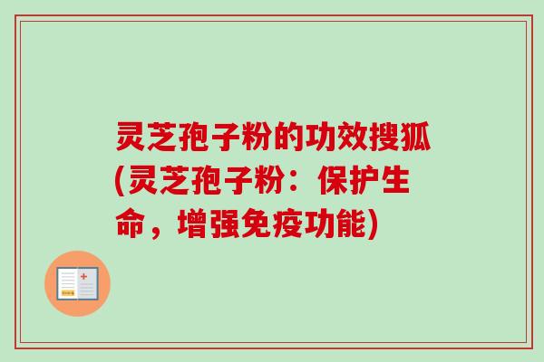 灵芝孢子粉的功效搜狐(灵芝孢子粉:保护生命,增强免疫功能) 灵芝孢子粉的功效搜狐(灵芝孢子粉:保护生命,增强免疫功能)