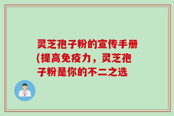 灵芝孢子粉的宣传手册(提高免疫力，灵芝孢子粉是你的不二之选