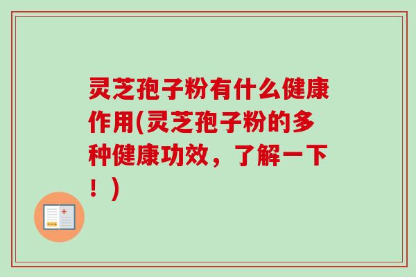 灵芝孢子粉有什么健康作用(灵芝孢子粉的多种健康功效，了解一下！)