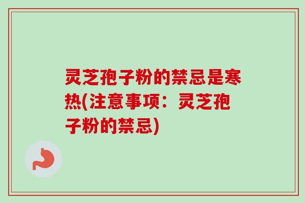 灵芝孢子粉的禁忌是寒热(注意事项：灵芝孢子粉的禁忌)