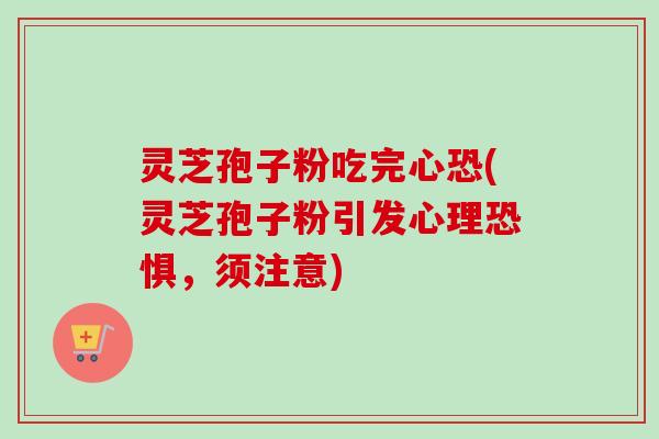 灵芝孢子粉吃完心恐(灵芝孢子粉引发心理恐惧，须注意)