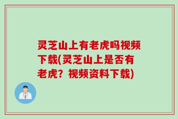 灵芝山上有老虎吗视频下载(灵芝山上是否有老虎？视频资料下载)