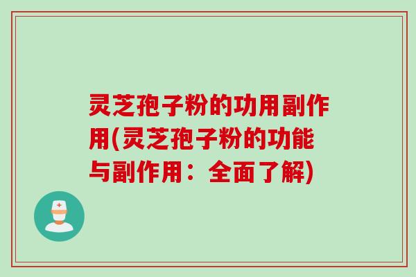 灵芝孢子粉的功用副作用(灵芝孢子粉的功能与副作用：全面了解)