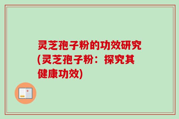 灵芝孢子粉的功效研究(灵芝孢子粉：探究其健康功效)