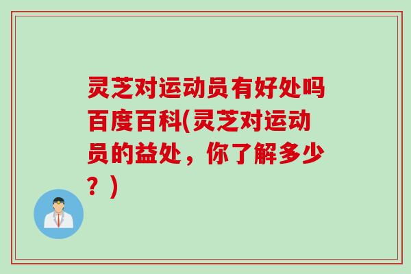 灵芝对运动员有好处吗百度百科(灵芝对运动员的益处，你了解多少？)