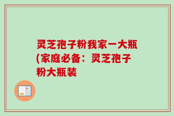 灵芝孢子粉我家一大瓶(家庭必备：灵芝孢子粉大瓶装