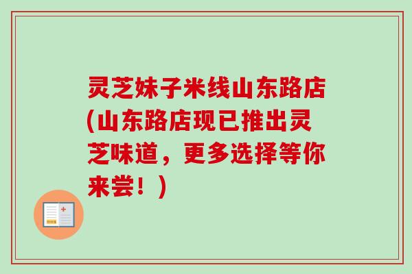 灵芝妹子米线山东路店(山东路店现已推出灵芝味道，更多选择等你来尝！)