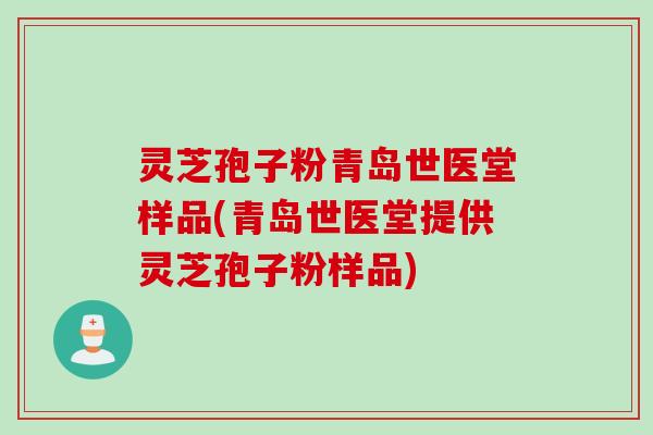 灵芝孢子粉青岛世医堂样品(青岛世医堂提供灵芝孢子粉样品)