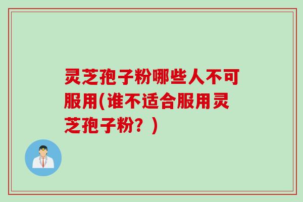 灵芝孢子粉哪些人不可服用(谁不适合服用灵芝孢子粉?) 灵芝孢子粉哪些人不可服用(谁不适合服用灵芝孢子粉?)