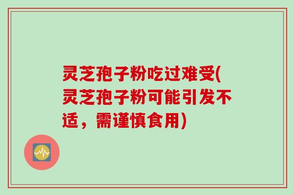 灵芝孢子粉吃过难受(灵芝孢子粉可能引发不适，需谨慎食用)