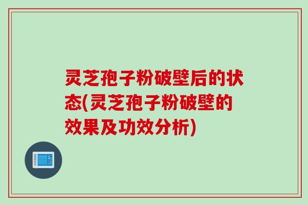 灵芝孢子粉破壁后的状态(灵芝孢子粉破壁的效果及功效分析)
