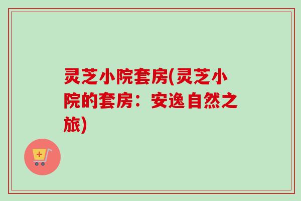 灵芝小院套房(灵芝小院的套房：安逸自然之旅)