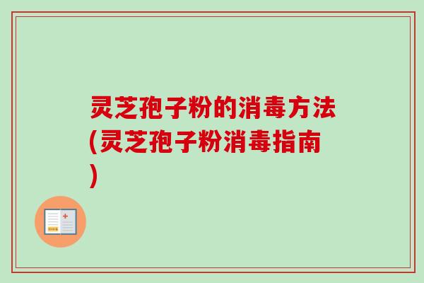 灵芝孢子粉的消毒方法(灵芝孢子粉消毒指南)
