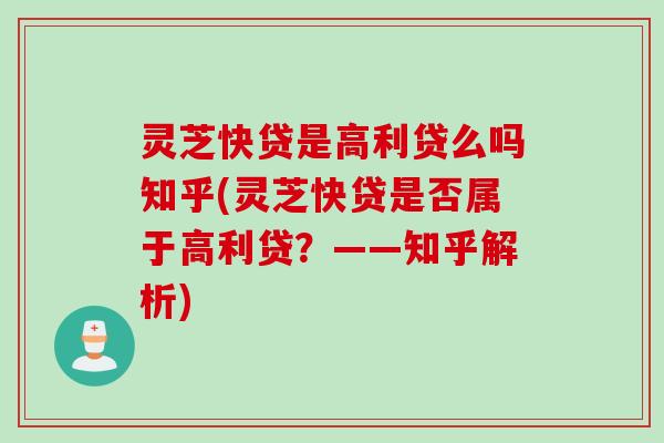 灵芝快贷是高利贷么吗知乎(灵芝快贷是否属于高利贷？——知乎解析)