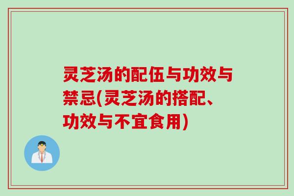 灵芝汤的配伍与功效与禁忌(灵芝汤的搭配、功效与不宜食用)