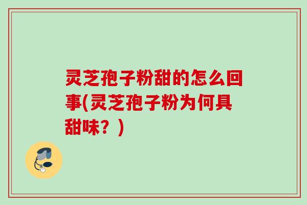 灵芝孢子粉甜的怎么回事(灵芝孢子粉为何具甜味?) 灵芝孢子粉甜的怎么回事(灵芝孢子粉为何具甜味?)