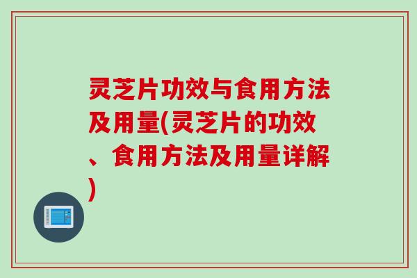灵芝片功效与食用方法及用量(灵芝片的功效、食用方法及用量详解) 灵芝片功效与食用方法及用量(灵芝片的功效、食用方法及用量详解)