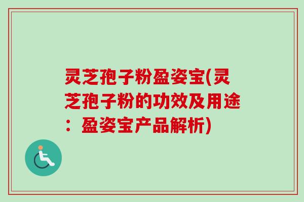 灵芝孢子粉盈姿宝(灵芝孢子粉的功效及用途：盈姿宝产品解析)