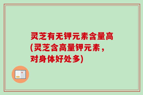 灵芝有无钾元素含量高(灵芝含高量钾元素，对身体好处多)