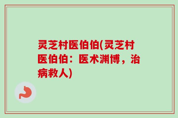 灵芝村医伯伯(灵芝村医伯伯：医术渊博，治病救人)