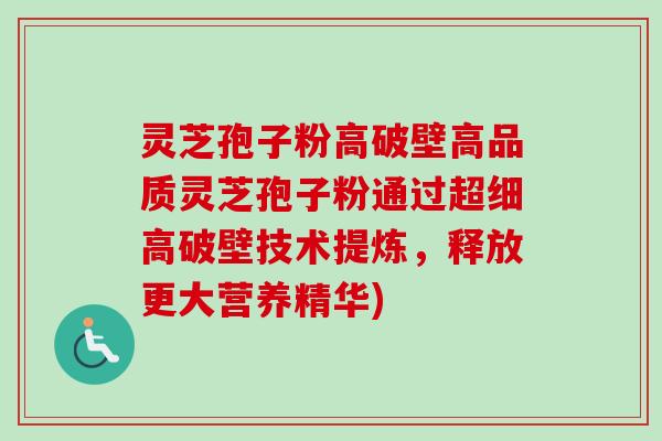 灵芝孢子粉高破壁高品质灵芝孢子粉通过超细高破壁技术提炼,释放更大营养精华) 灵芝孢子粉高破壁高品质灵芝孢子粉通过超细高破壁技术提炼,释放更大营养精华)