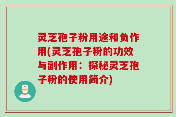 灵芝孢子粉用途和负作用(灵芝孢子粉的功效与副作用:探秘灵芝孢子粉的使用简介) 灵芝孢子粉用途和负作用(灵芝孢子粉的功效与副作用:探秘灵芝孢子粉的使用简介)