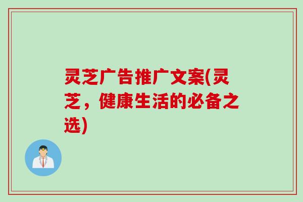 灵芝广告推广文案(灵芝，健康生活的必备之选)