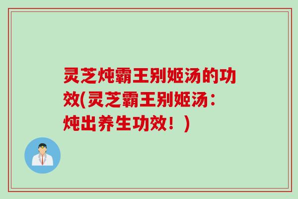 灵芝炖霸王别姬汤的功效(灵芝霸王别姬汤：炖出养生功效！)