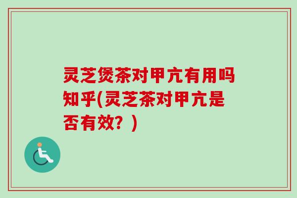 灵芝煲茶对甲亢有用吗知乎(灵芝茶对甲亢是否有效？)