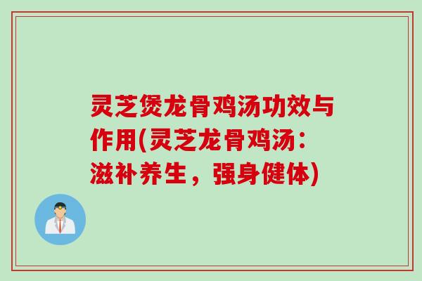 灵芝煲龙骨鸡汤功效与作用(灵芝龙骨鸡汤：滋补养生，强身健体)