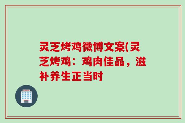 灵芝烤鸡微博文案(灵芝烤鸡：鸡肉佳品，滋补养生正当时